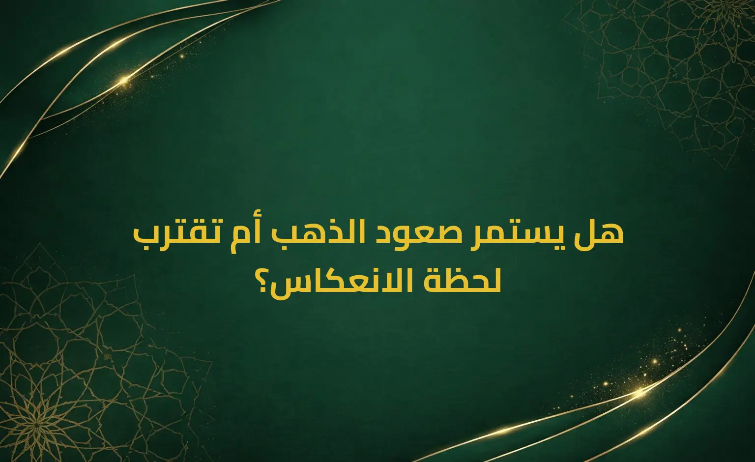 هل يستمر صعود الذهب أم تقترب لحظة الانعكاس؟