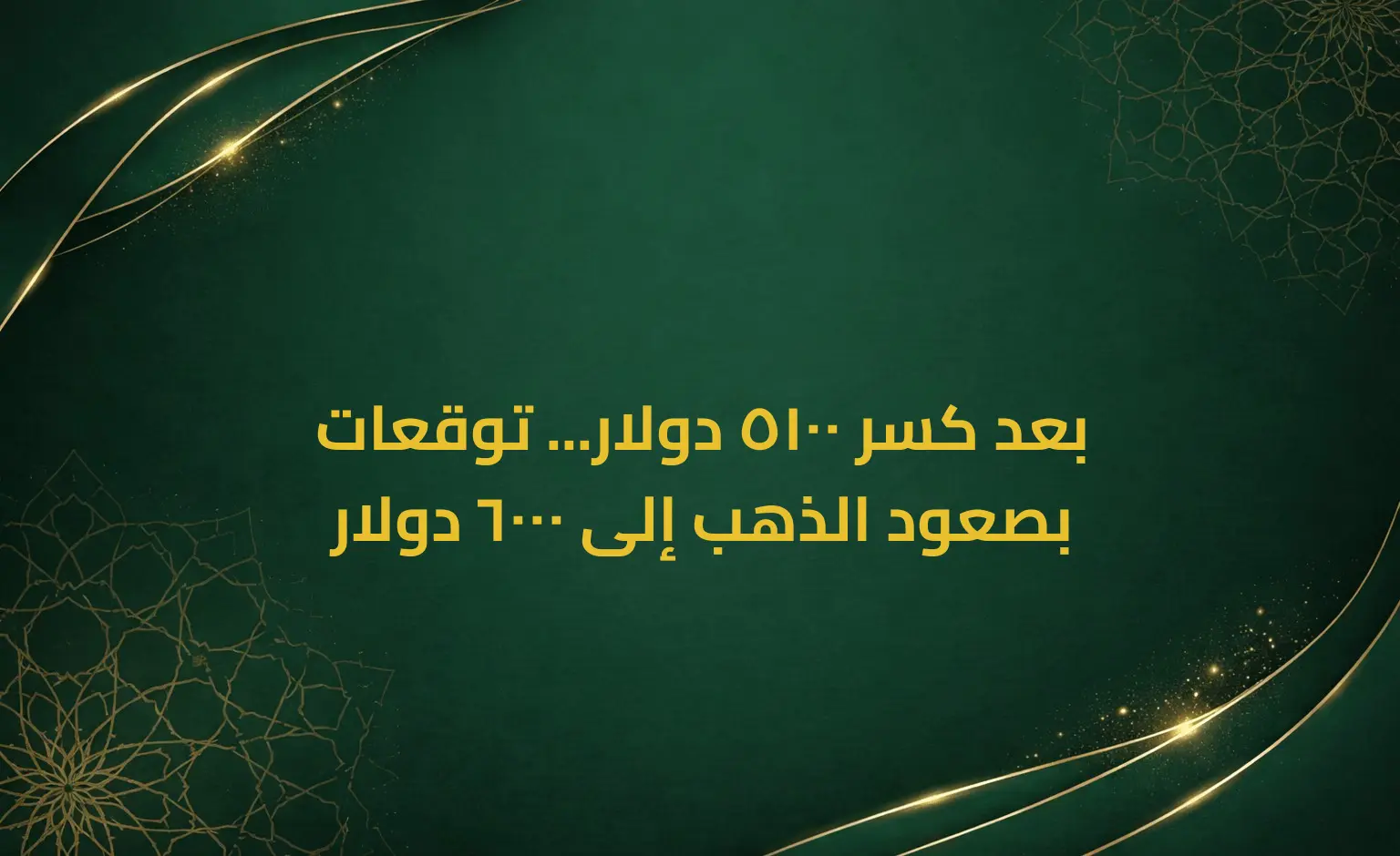 بعد كسر 5100 دولار... توقعات بصعود الذهب إلى 6000 دولار