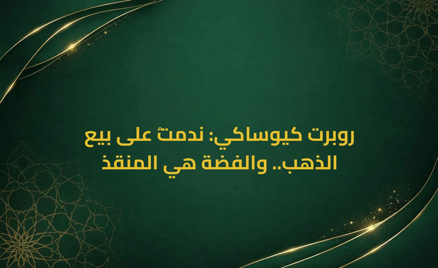 روبرت كيوساكي: ندمتُ على بيع الذهب.. والفضة هي المنقذ
