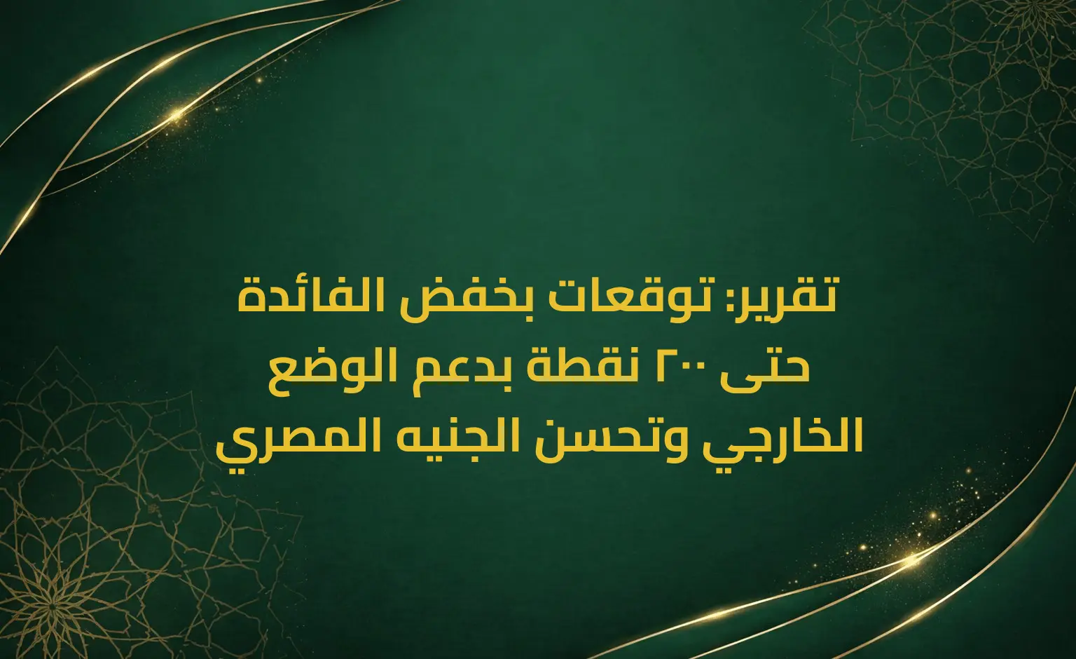 تقرير: توقعات بخفض الفائدة حتى 200 نقطة بدعم الوضع الخارجي وتحسن الجنيه المصري