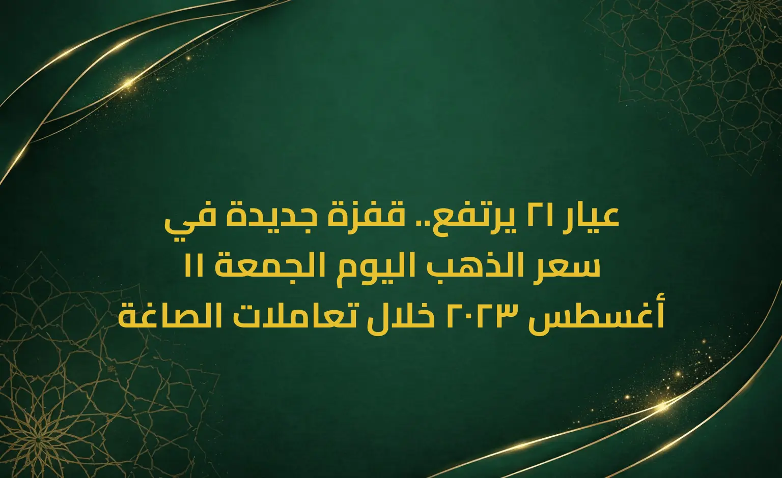 عيار 21 يرتفع.. قفزة جديدة في سعر الذهب اليوم الجمعة 11 أغسطس 2023 خلال تعاملات الصاغة