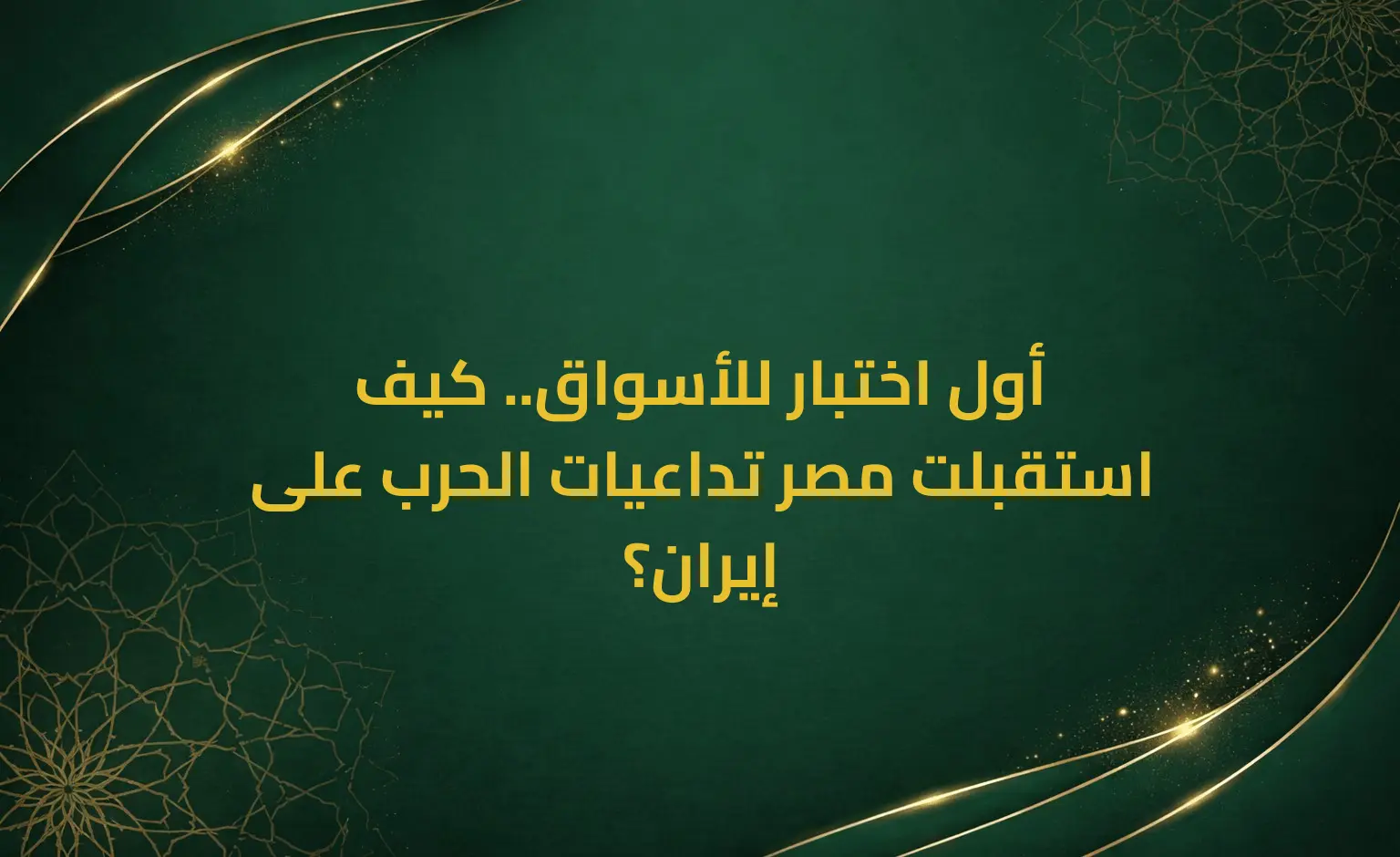 أول اختبار للأسواق.. كيف استقبلت مصر تداعيات الحرب على إيران؟