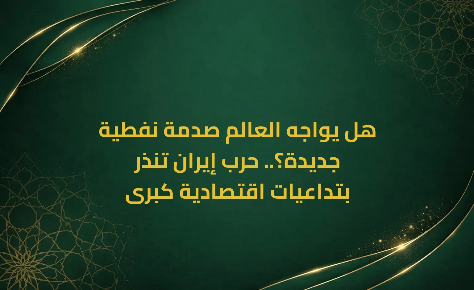 هل يواجه العالم صدمة نفطية جديدة؟.. حرب إيران تنذر بتداعيات اقتصادية كبرى