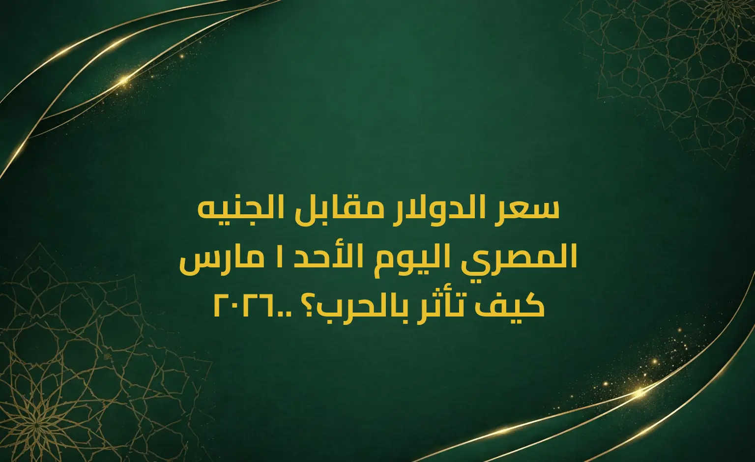 سعر الدولار مقابل الجنيه المصري اليوم الأحد 1 مارس 2026.. كيف تأثر بالحرب؟