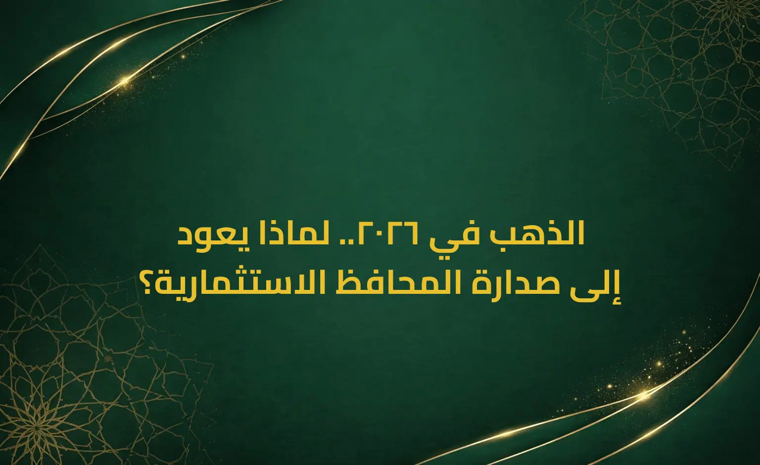 الذهب في 2026.. لماذا يعود إلى صدارة المحافظ الاستثمارية؟