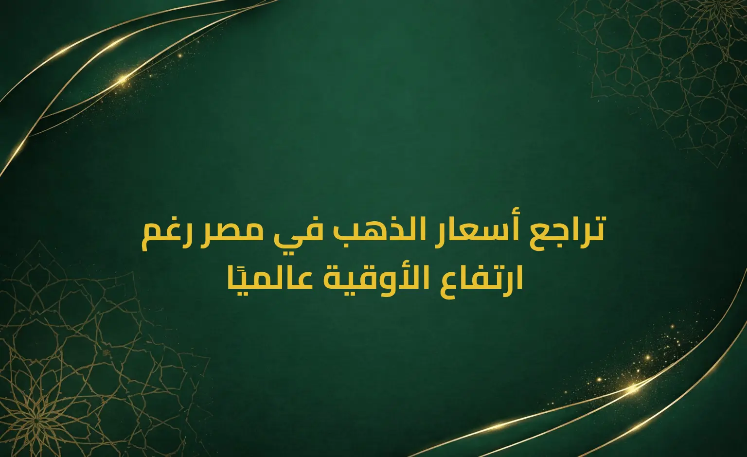 تراجع أسعار الذهب في مصر رغم ارتفاع الأوقية عالميًا