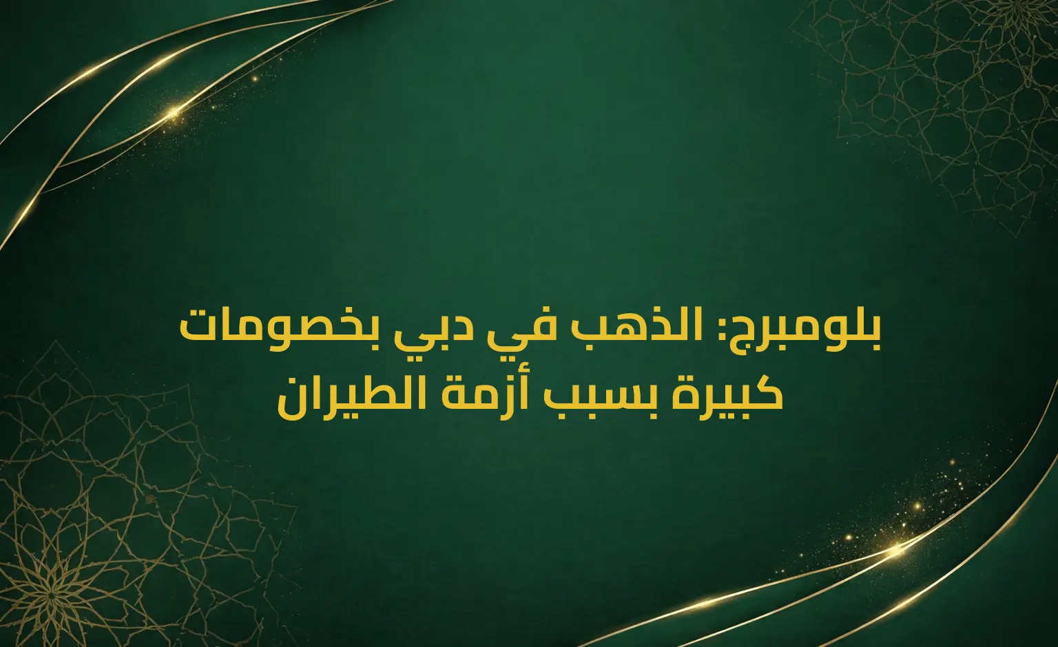 بلومبرج: الذهب في دبي بخصومات كبيرة بسبب أزمة الطيران