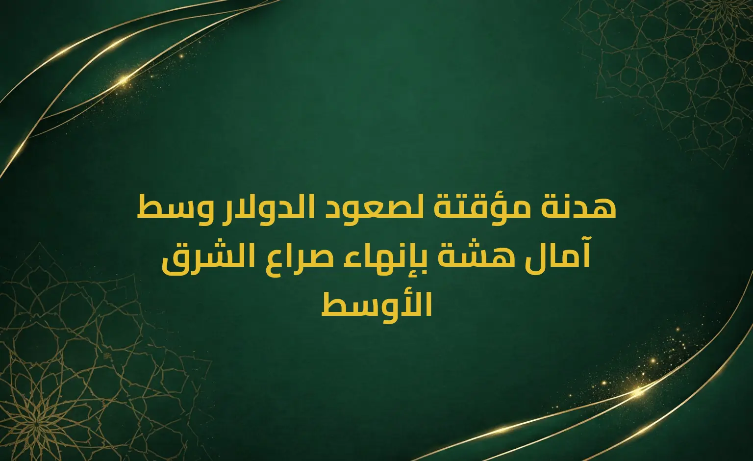 هدنة مؤقتة لصعود الدولار وسط آمال هشة بإنهاء صراع الشرق الأوسط