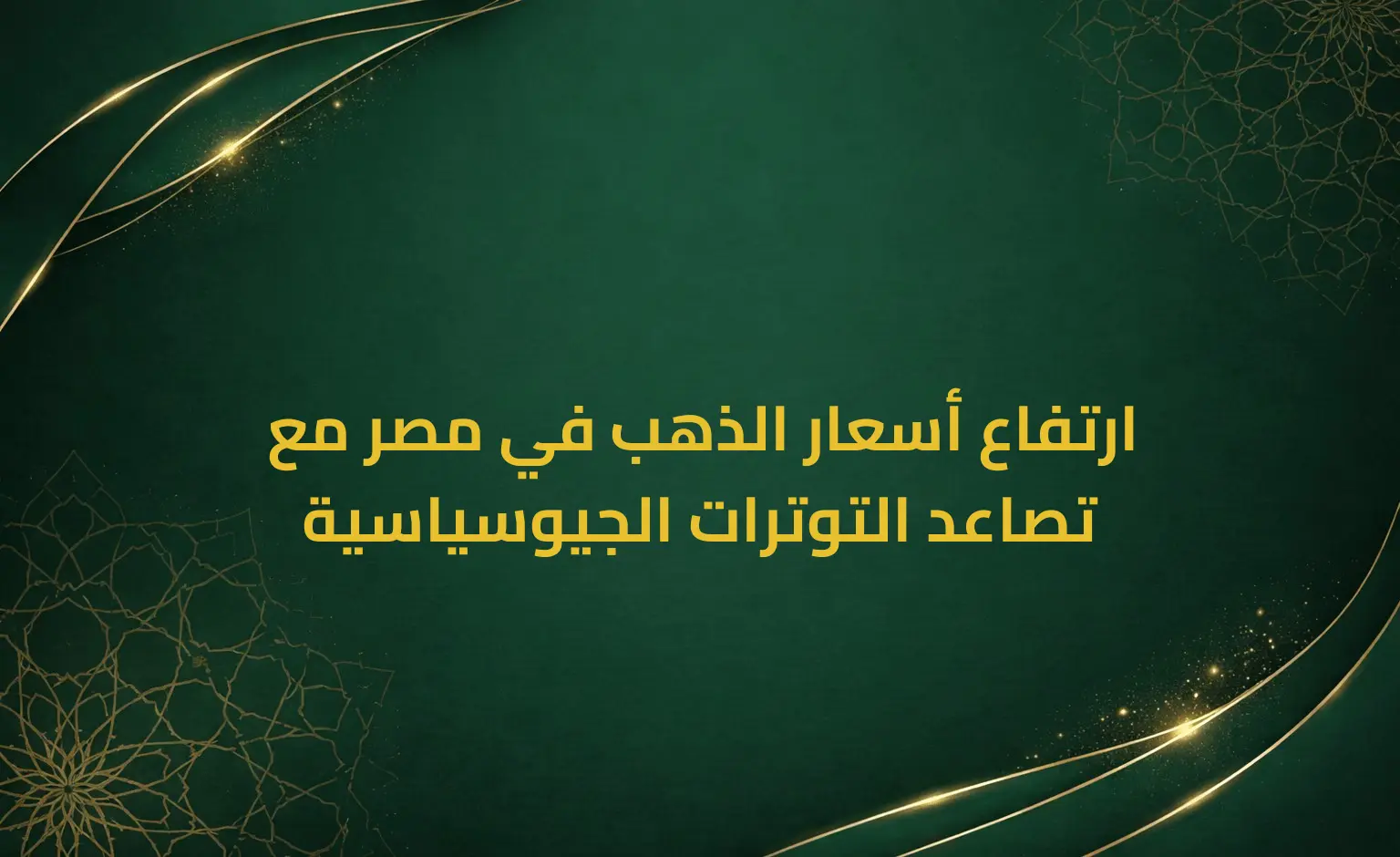 ارتفاع أسعار الذهب في مصر مع تصاعد التوترات الجيوسياسية