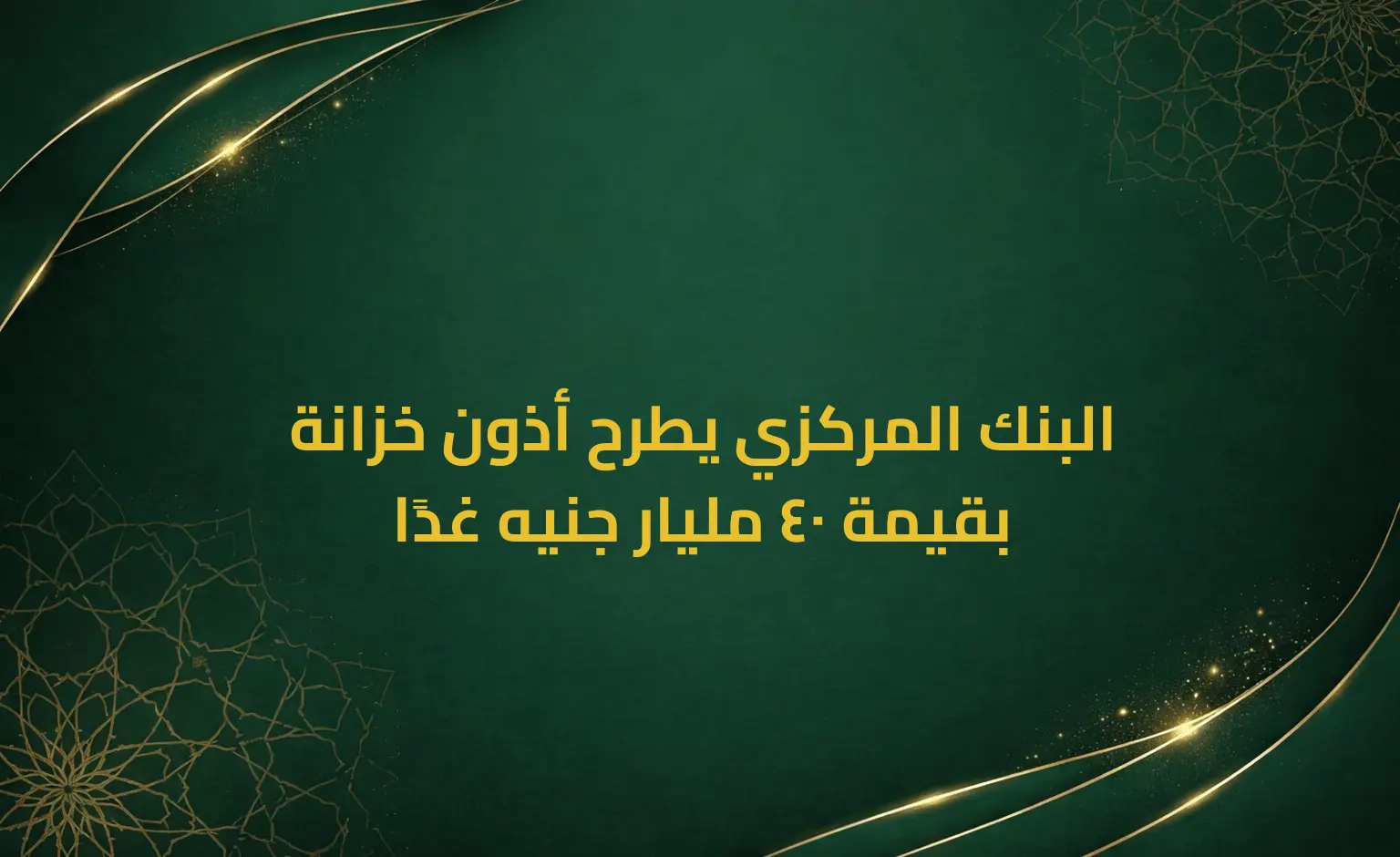 البنك المركزي يطرح أذون خزانة بقيمة 40 مليار جنيه غدًا