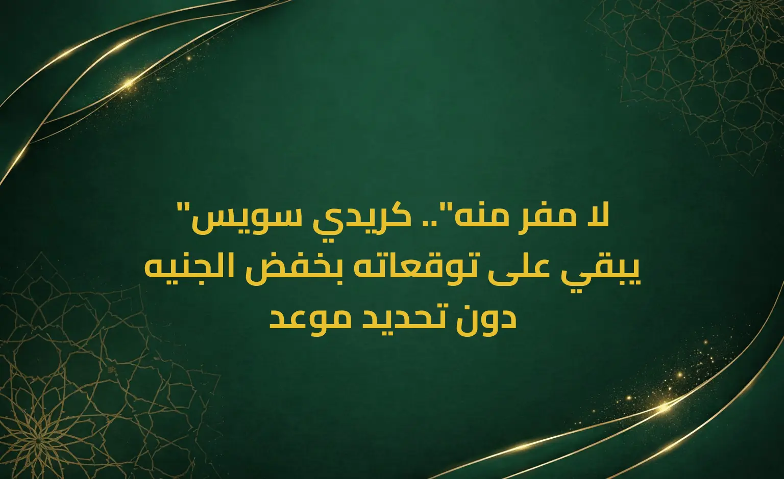 "لا مفر منه".. كريدي سويس يبقي على توقعاته بخفض الجنيه دون تحديد موعد