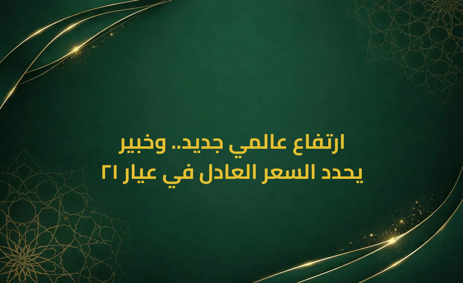 ارتفاع عالمي جديد.. وخبير يحدد السعر العادل في عيار 21