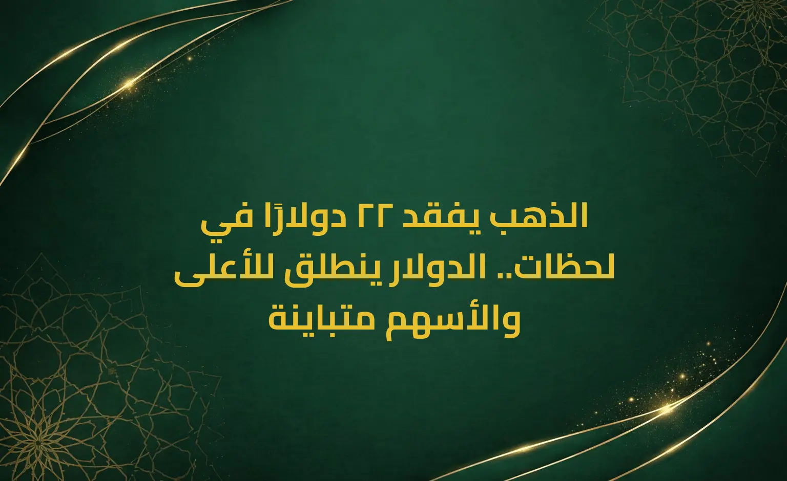 الذهب يفقد 22 دولارًا في لحظات.. الدولار ينطلق للأعلى والأسهم متباينة