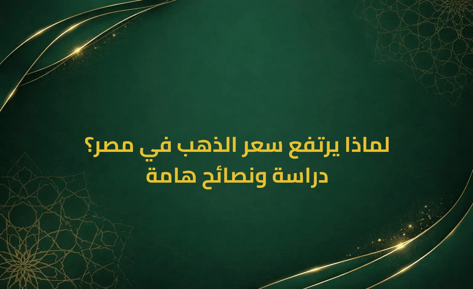 لماذا يرتفع سعر الذهب في مصر؟ دراسة ونصائح هامة