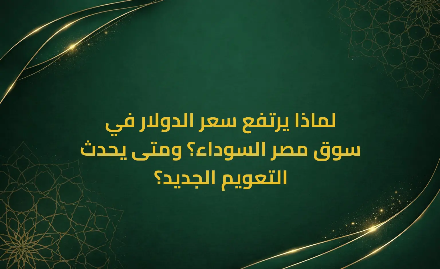 لماذا يرتفع سعر الدولار في سوق مصر السوداء؟ ومتى يحدث التعويم الجديد؟