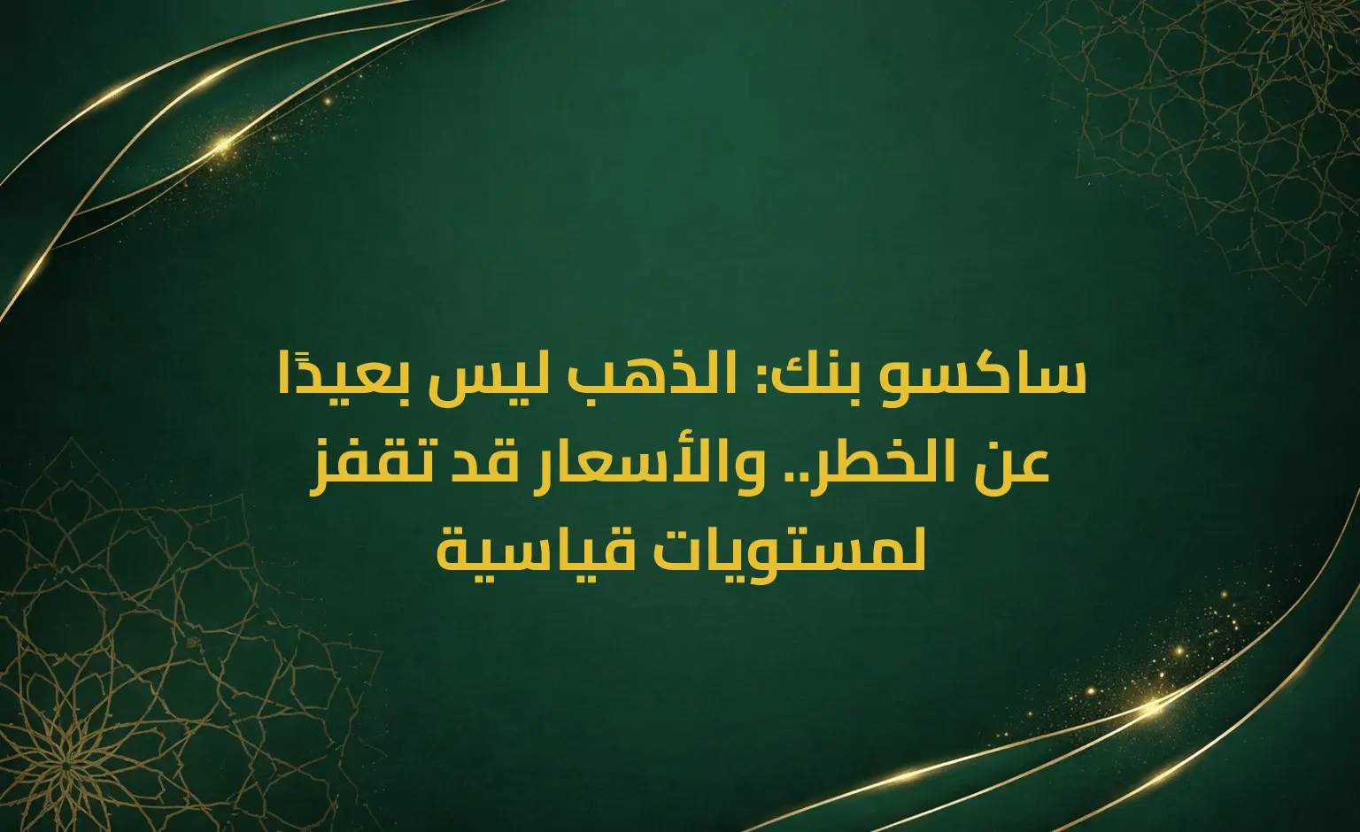 ساكسو بنك: الذهب ليس بعيدًا عن الخطر.. والأسعار قد تقفز لمستويات قياسية