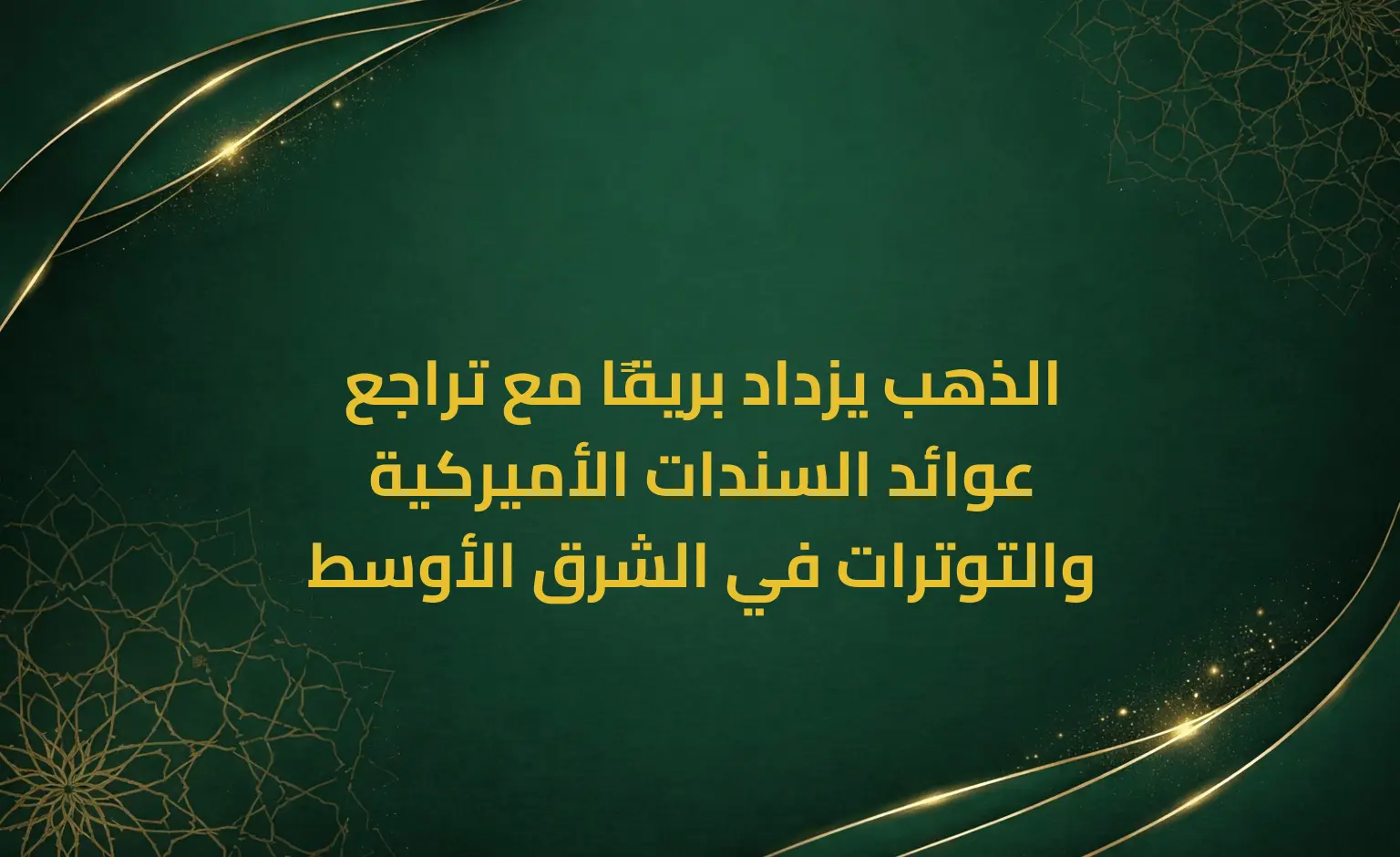 الذهب يزداد بريقًا مع تراجع عوائد السندات الأميركية والتوترات في الشرق الأوسط