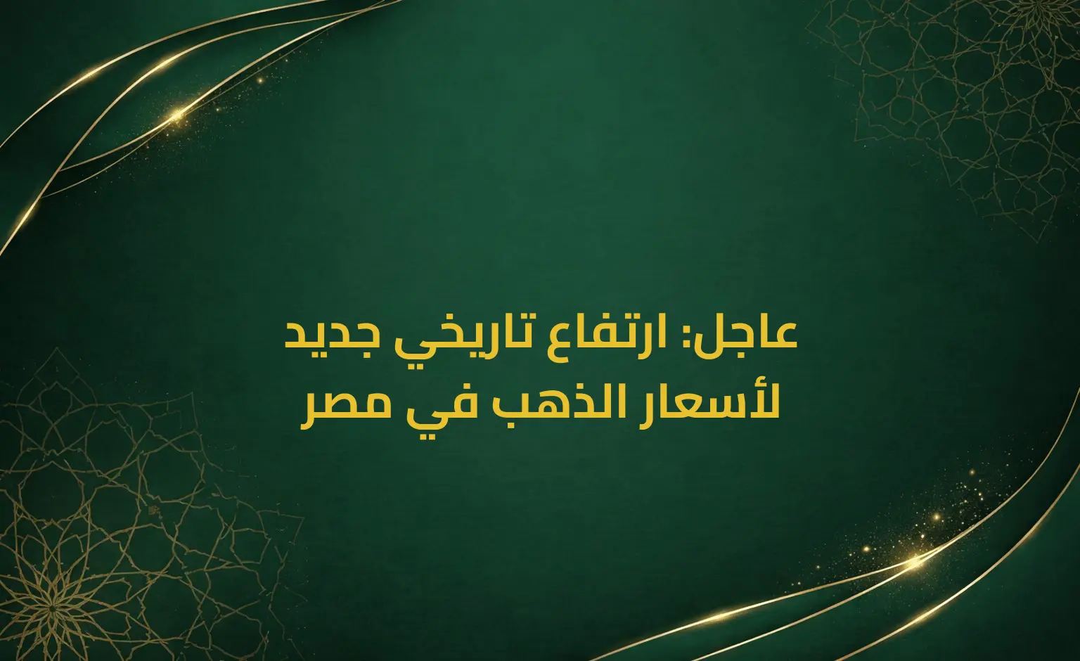 عاجل: ارتفاع تاريخي جديد لأسعار الذهب في مصر