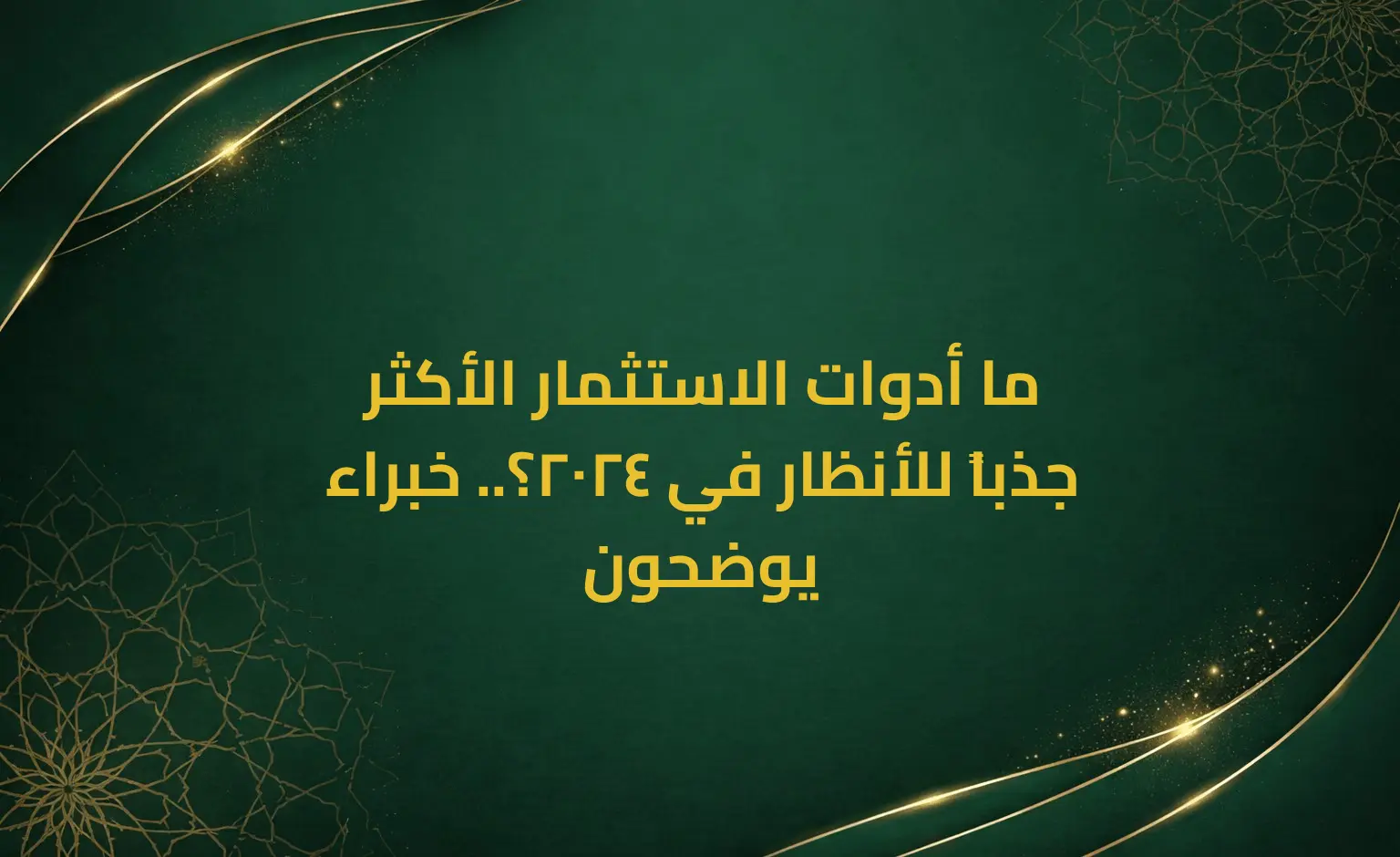 ما أدوات الاستثمار الأكثر جذباً للأنظار في 2024؟.. خبراء يوضحون
