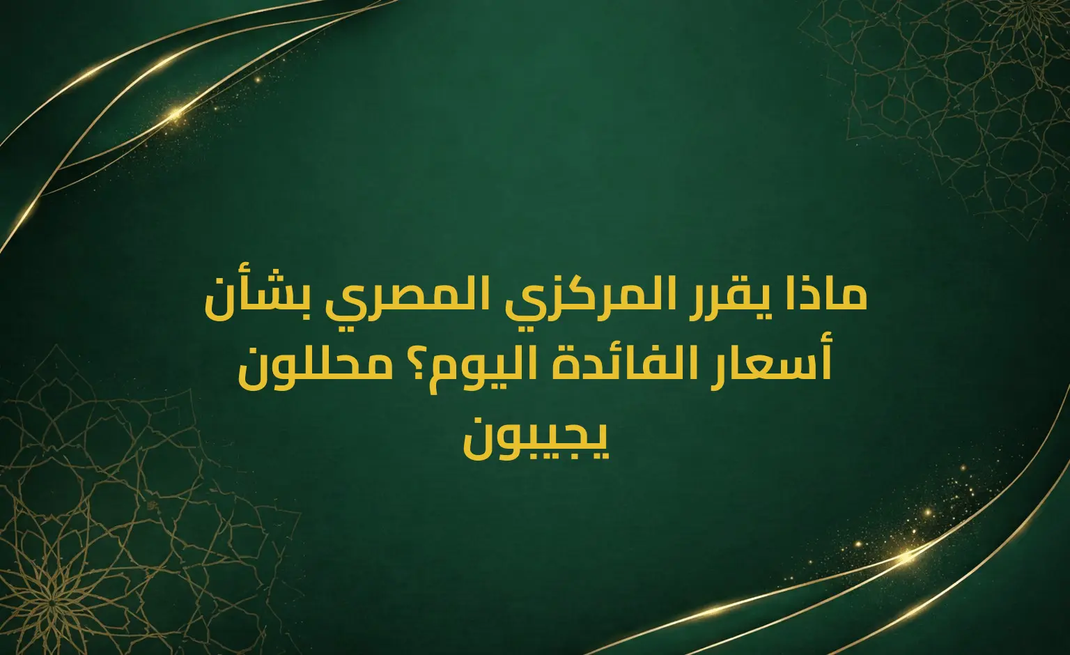 ماذا يقرر المركزي المصري بشأن أسعار الفائدة اليوم؟ محللون يجيبون