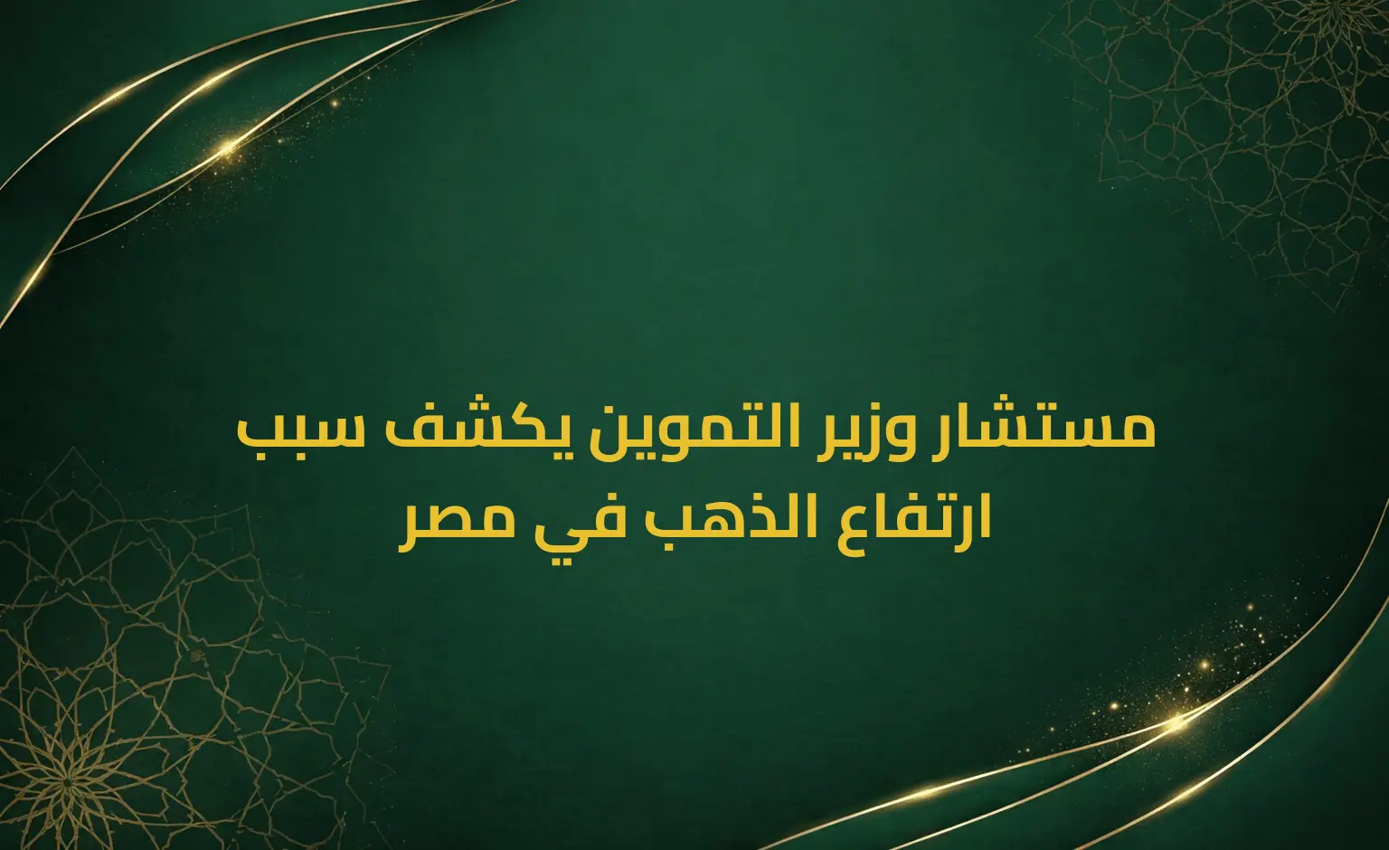 مستشار وزير التموين يكشف سبب ارتفاع الذهب في مصر