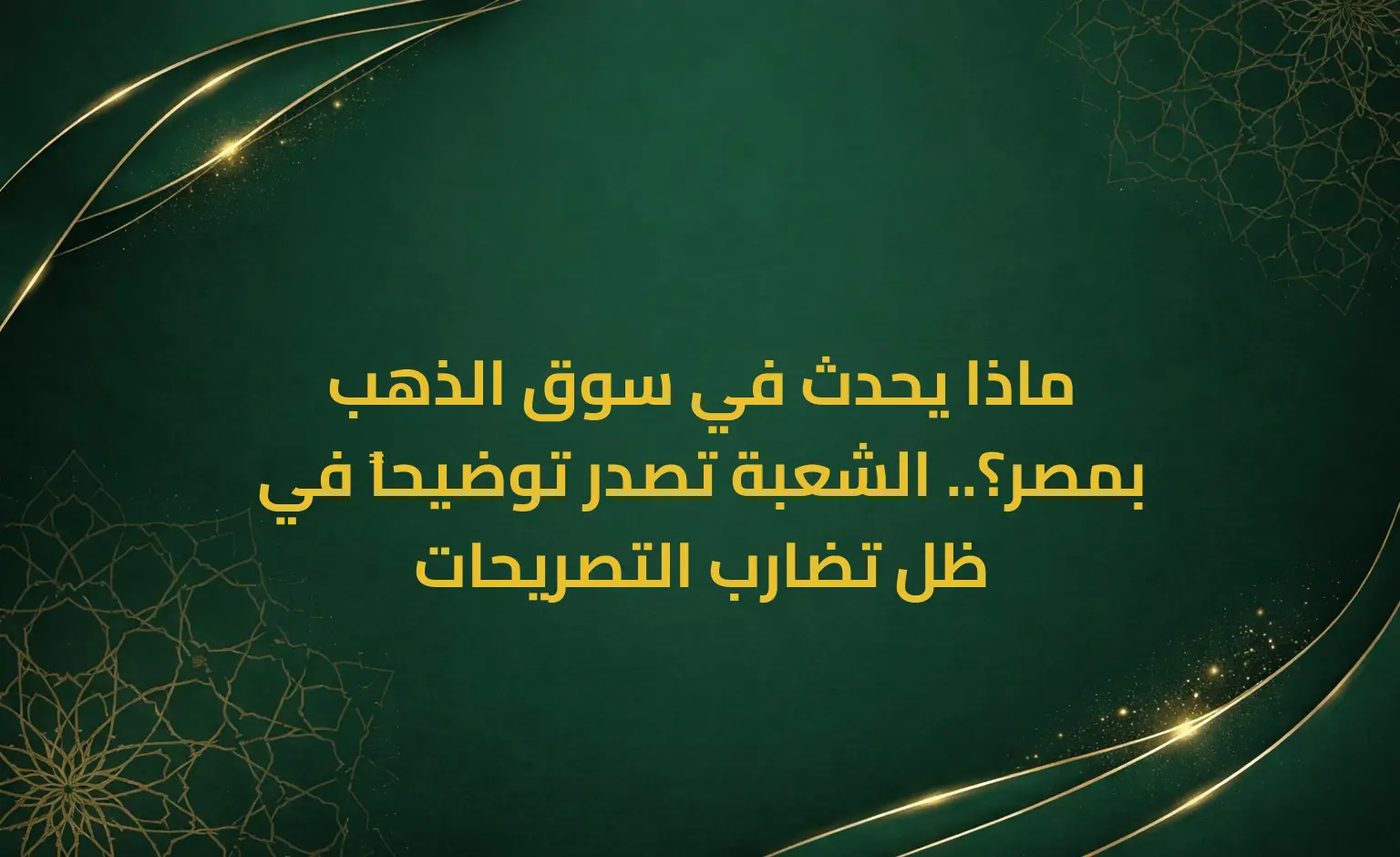 ماذا يحدث في سوق الذهب بمصر؟.. الشعبة تصدر توضيحاً في ظل تضارب التصريحات