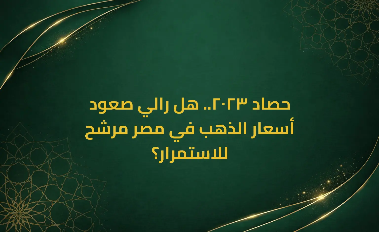 حصاد 2023.. هل رالي صعود أسعار الذهب في مصر مرشح للاستمرار؟