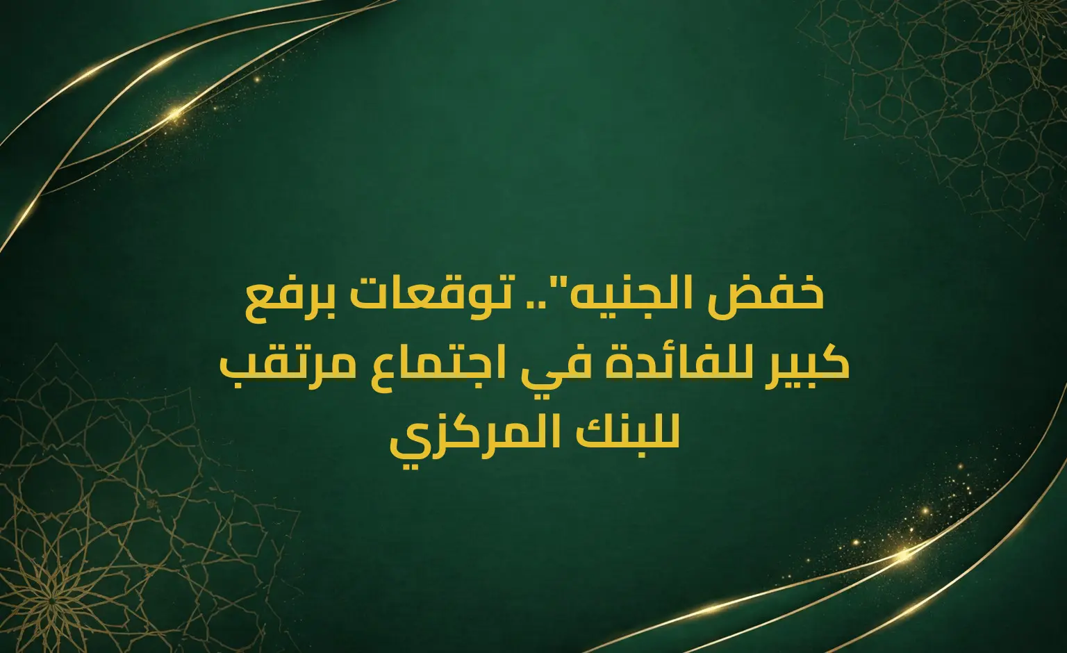 خفض الجنيه".. توقعات برفع كبير للفائدة في اجتماع مرتقب للبنك المركزي