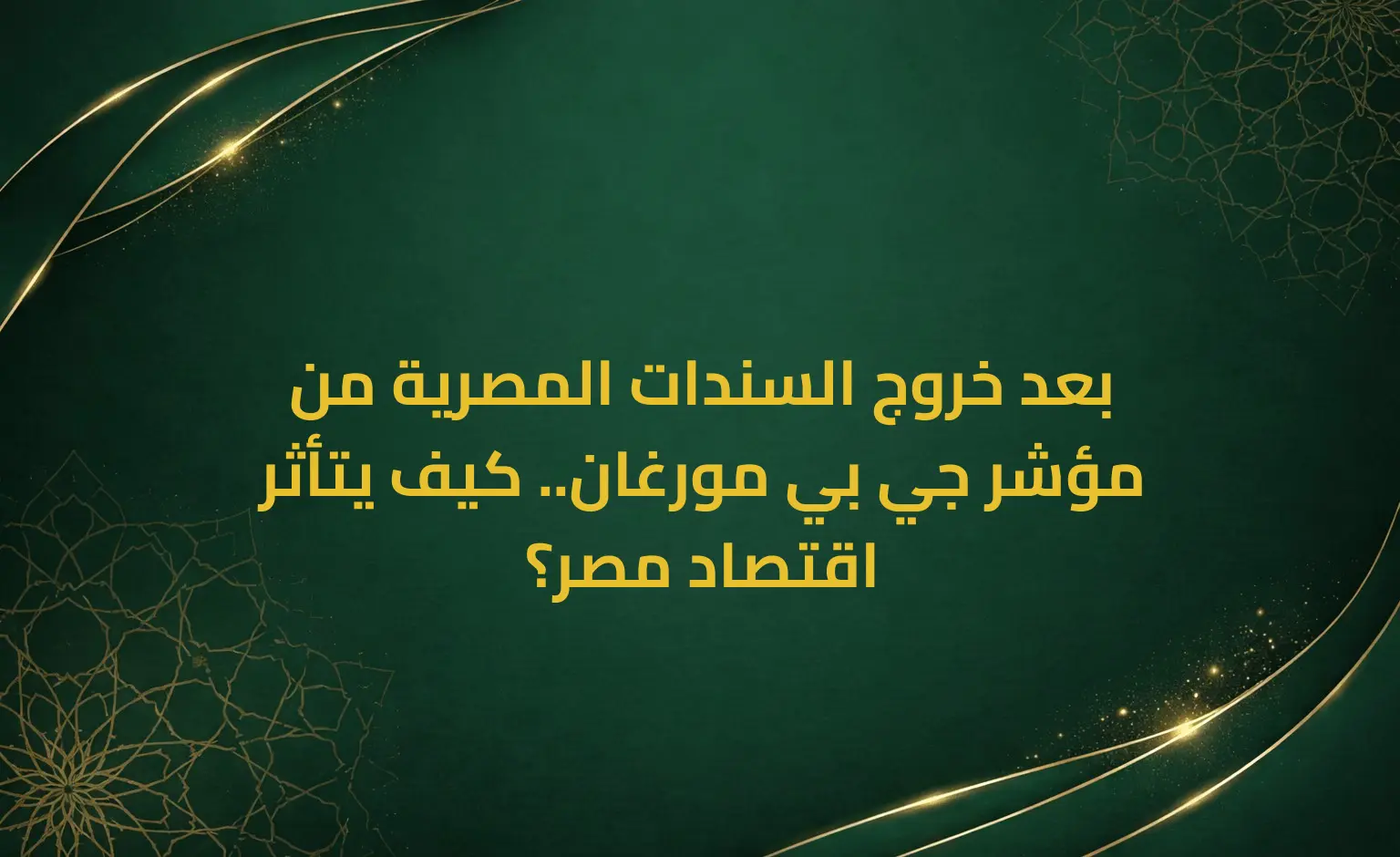 بعد خروج السندات المصرية من مؤشر جي بي مورغان.. كيف يتأثر اقتصاد مصر؟