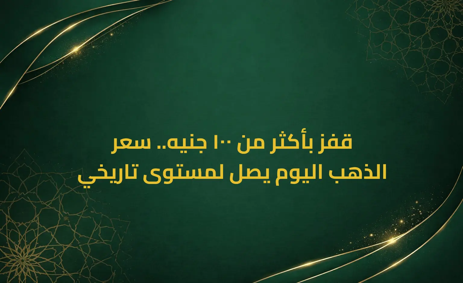 قفز بأكثر من 100 جنيه.. سعر الذهب اليوم يصل لمستوى تاريخي
