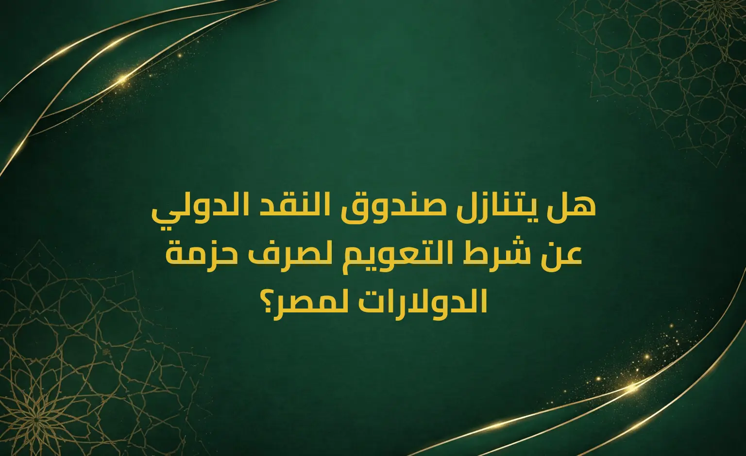 هل يتنازل صندوق النقد الدولي عن شرط التعويم لصرف حزمة الدولارات لمصر؟