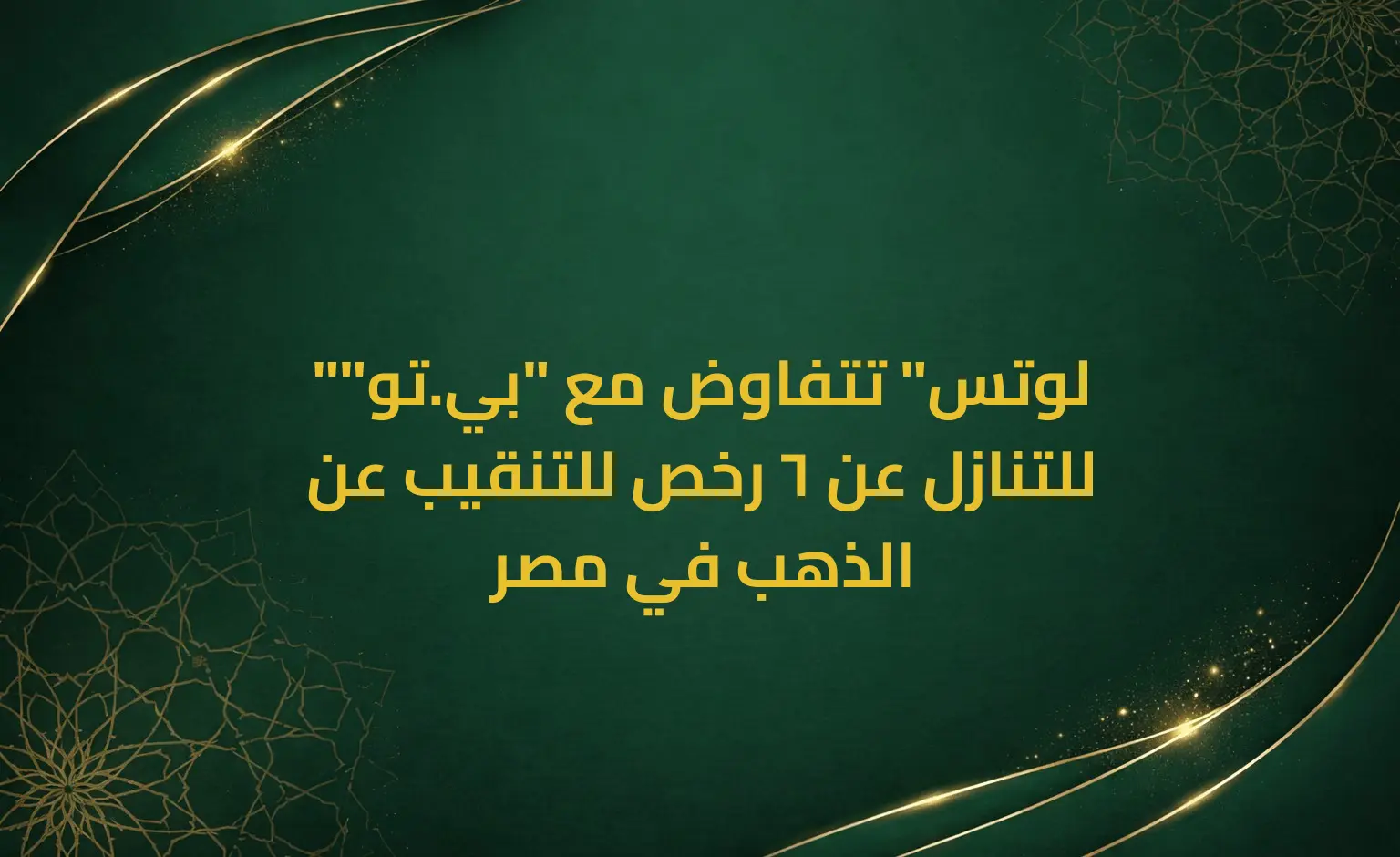 "لوتس" تتفاوض مع "بي.تو" للتنازل عن 6 رخص للتنقيب عن الذهب في مصر