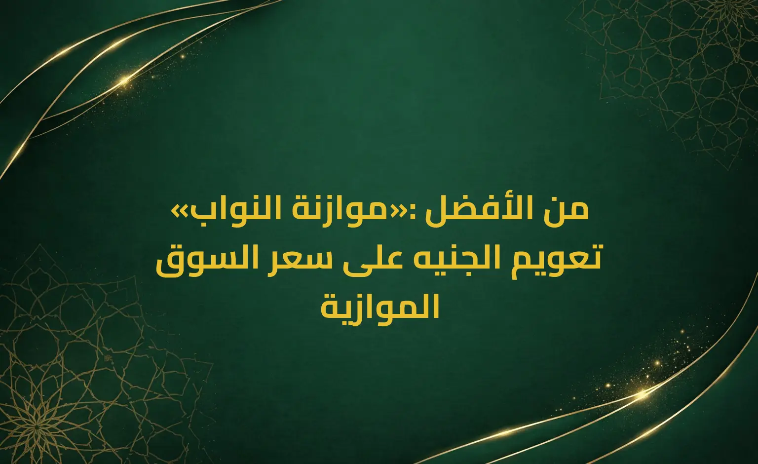 «موازنة النواب»: من الأفضل تعويم الجنيه على سعر السوق الموازية