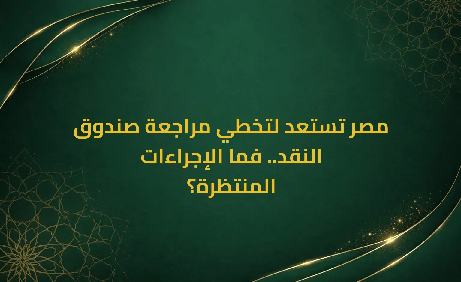 مصر تستعد لتخطي مراجعة صندوق النقد.. فما الإجراءات المنتظرة؟