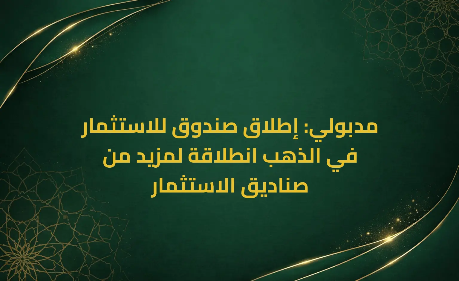 مدبولي: إطلاق صندوق للاستثمار في الذهب انطلاقة لمزيد من صناديق الاستثمار
