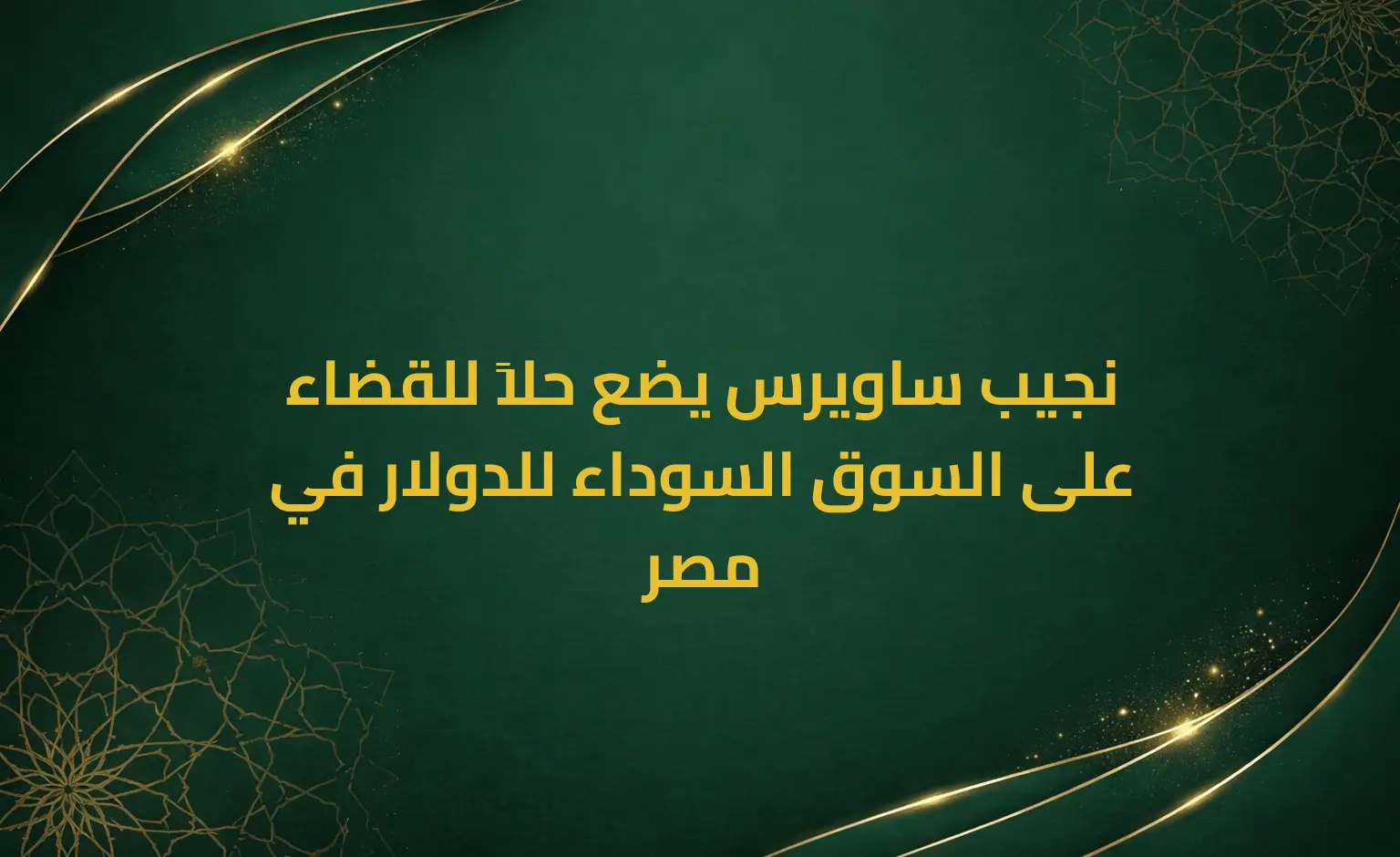 نجيب ساويرس يضع حلاً للقضاء على السوق السوداء للدولار في مصر