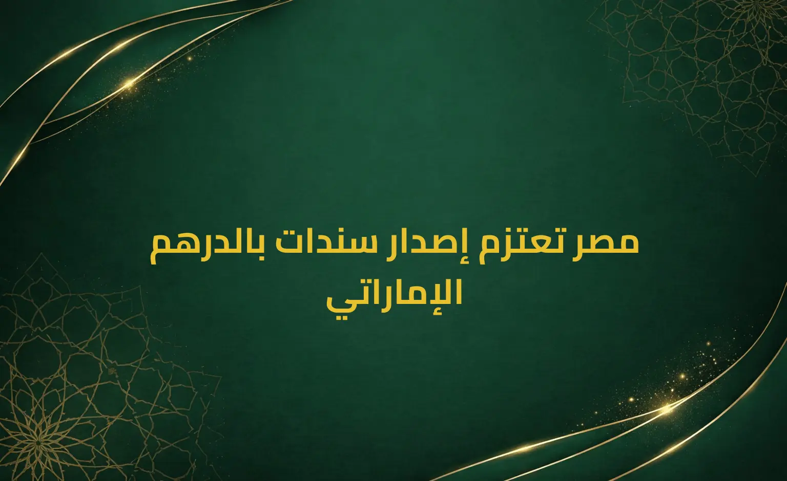 مصر تعتزم إصدار سندات بالدرهم الإماراتي