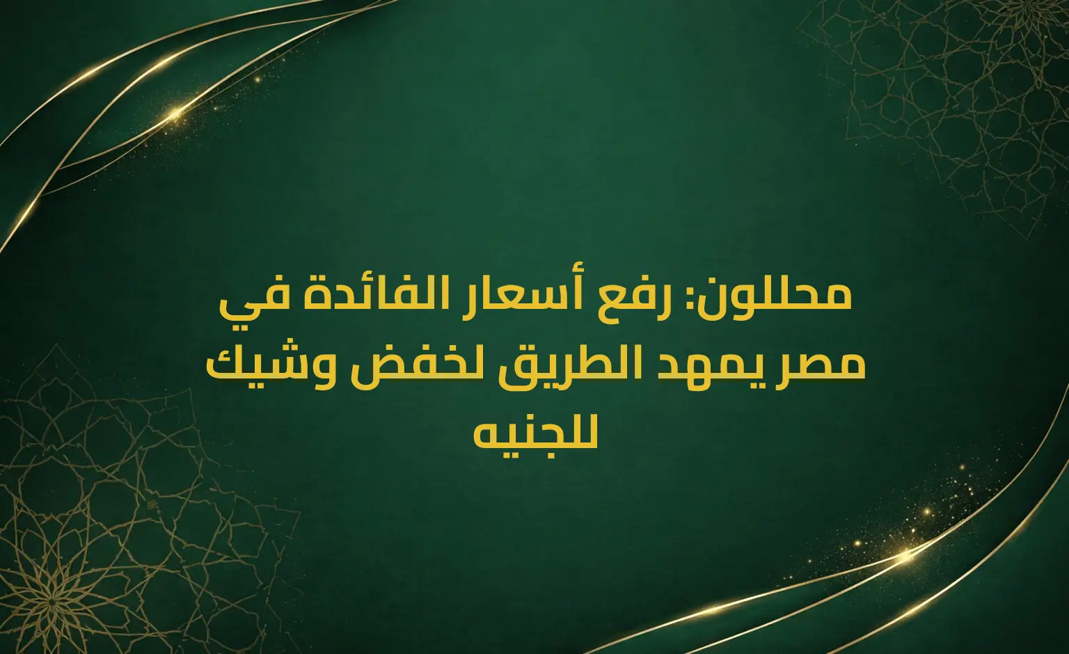 محللون: رفع أسعار الفائدة في مصر يمهد الطريق لخفض وشيك للجنيه
