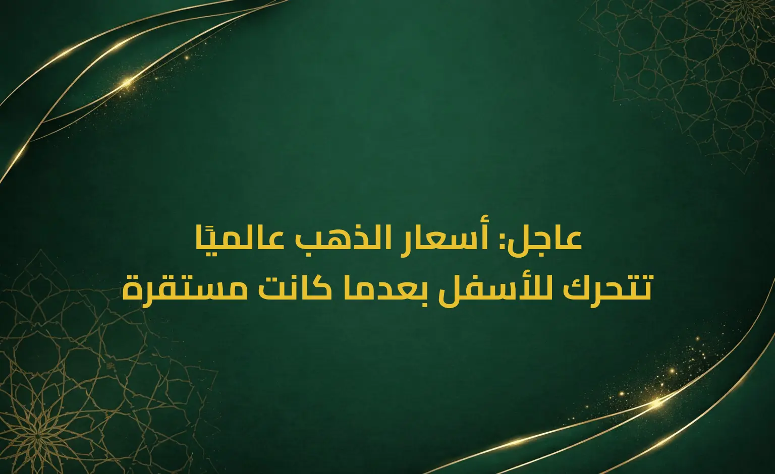 عاجل: أسعار الذهب عالميًا تتحرك للأسفل بعدما كانت مستقرة