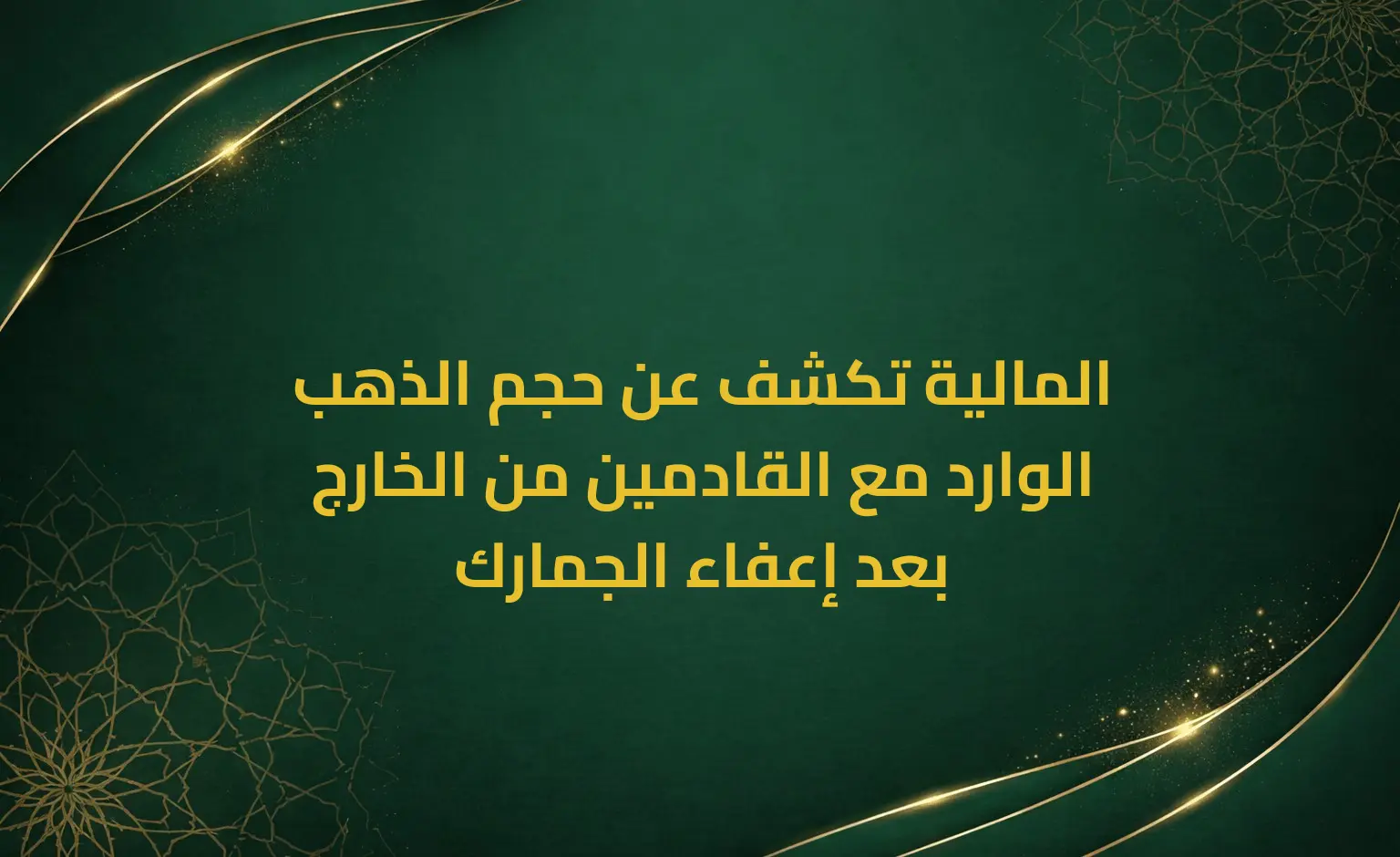 المالية تكشف عن حجم الذهب الوارد مع القادمين من الخارج بعد إعفاء الجمارك