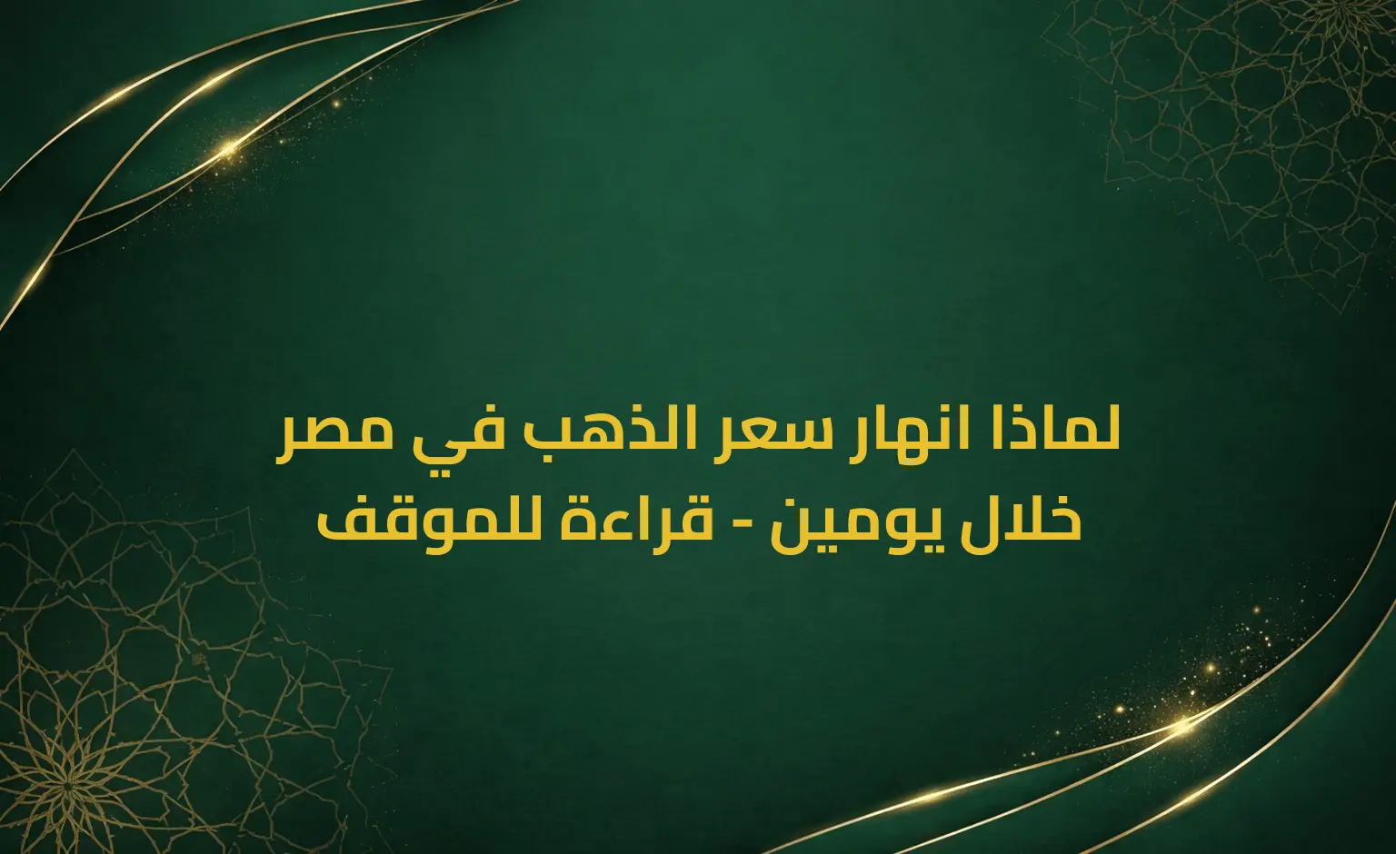 لماذا انهار سعر الذهب في مصر خلال يومين - قراءة للموقف