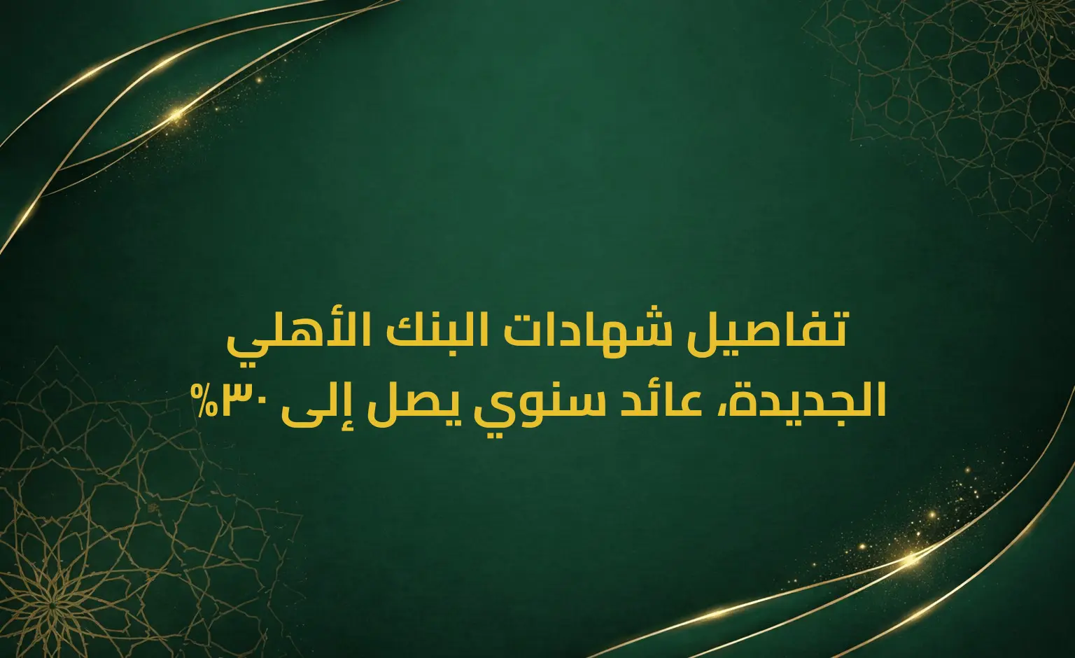 تفاصيل شهادات البنك الأهلي الجديدة، عائد سنوي يصل إلى 30%