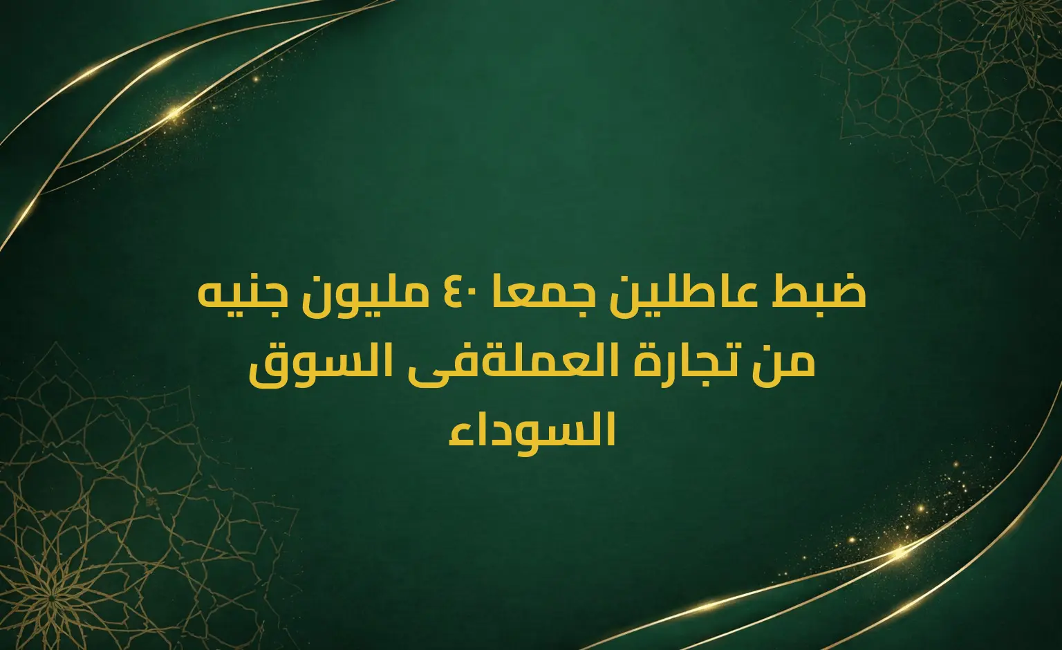 ضبط عاطلين جمعا 40 مليون جنيه من تجارة العملةفى السوق السوداء