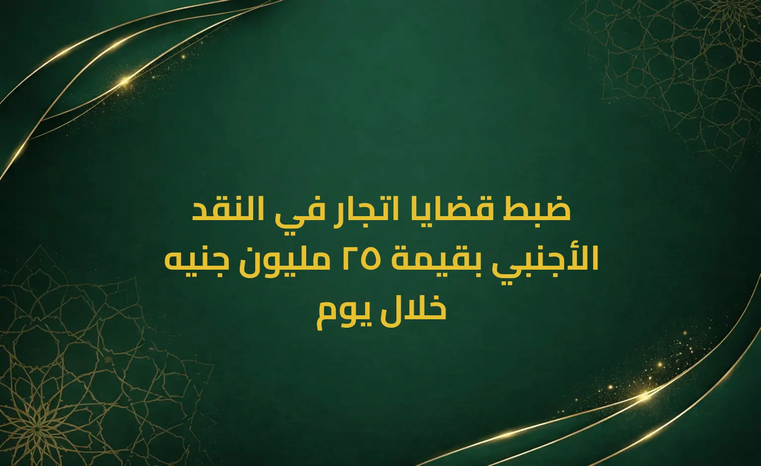 ضبط قضايا اتجار في النقد الأجنبي بقيمة 25 مليون جنيه خلال يوم