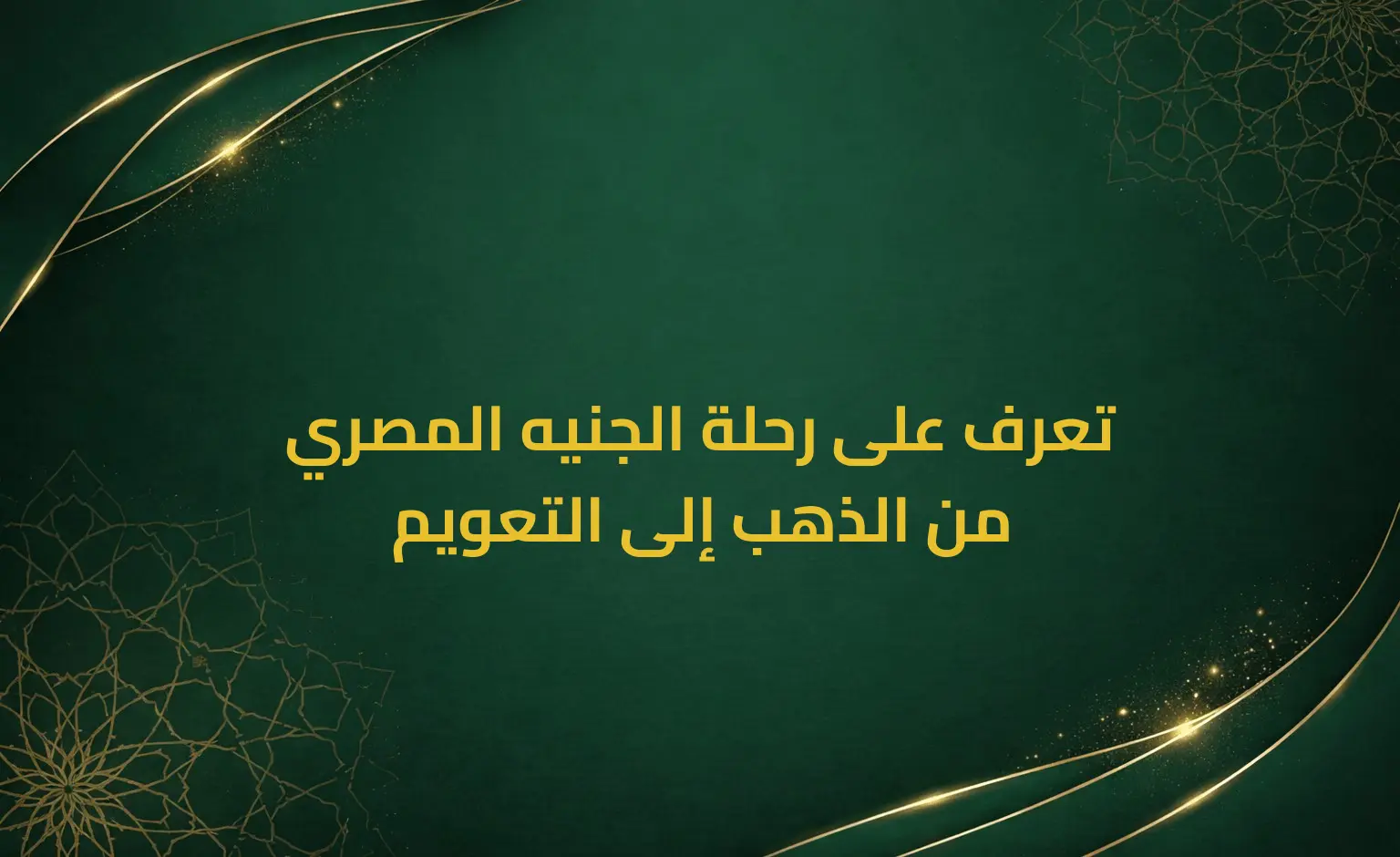 تعرف على رحلة الجنيه المصري من الذهب إلى التعويم