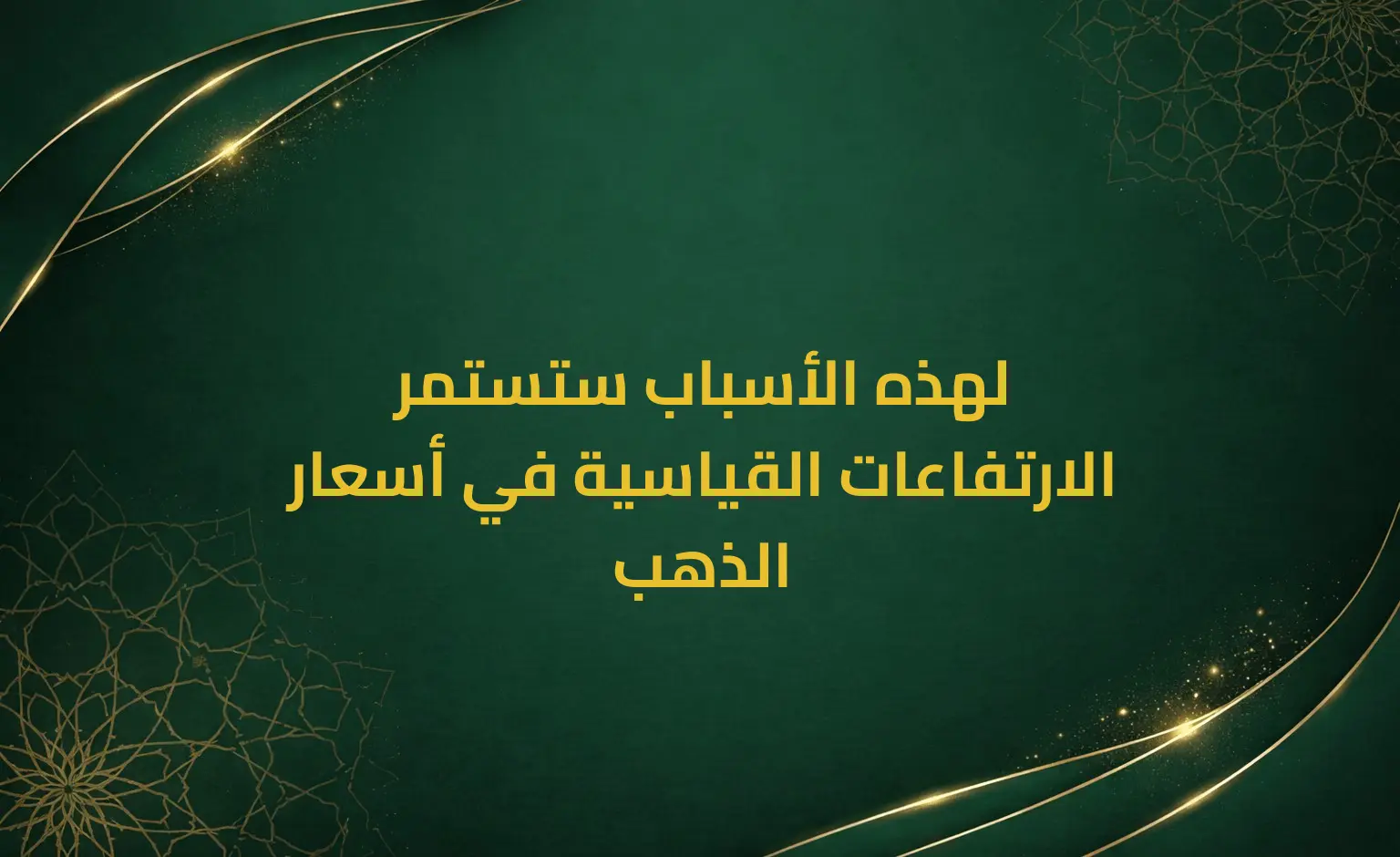 لهذه الأسباب ستستمر الارتفاعات القياسية في أسعار الذهب