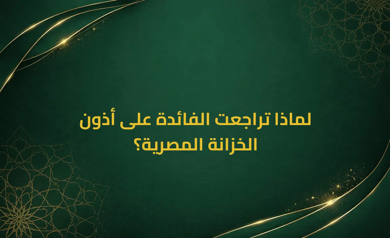 لماذا تراجعت الفائدة على أذون الخزانة المصرية؟