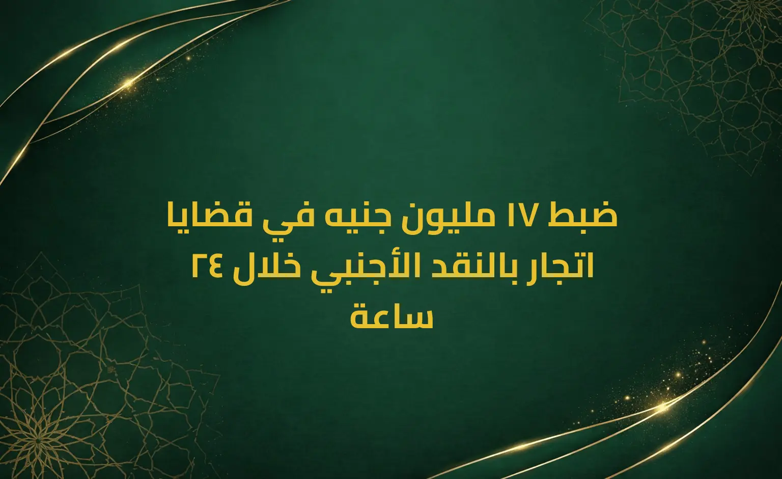 ضبط 17 مليون جنيه في قضايا اتجار بالنقد الأجنبي خلال 24 ساعة