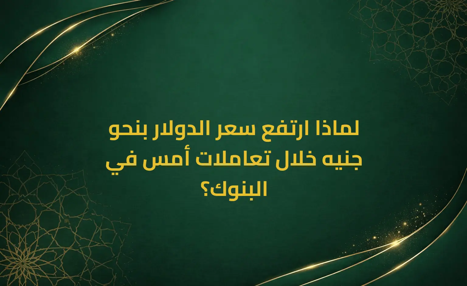 لماذا ارتفع سعر الدولار بنحو جنيه خلال تعاملات أمس في البنوك؟