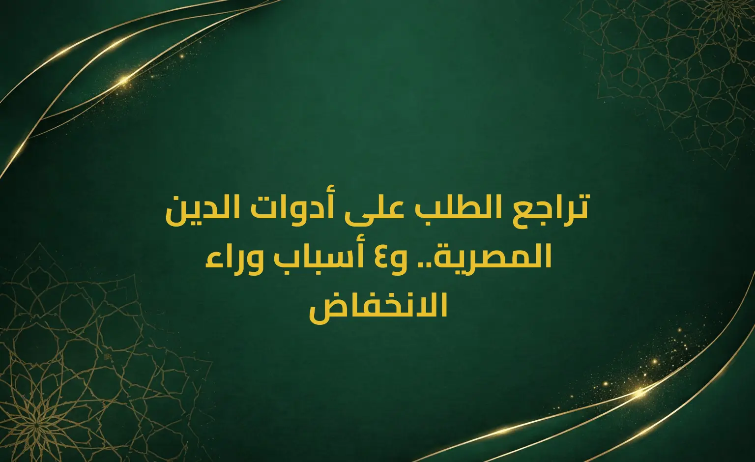 تراجع الطلب على أدوات الدين المصرية.. و4 أسباب وراء الانخفاض